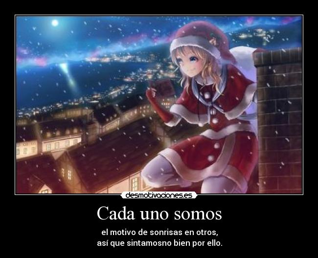 Cada uno somos - el motivo de sonrisas en otros,
así que sintamosno bien por ello.