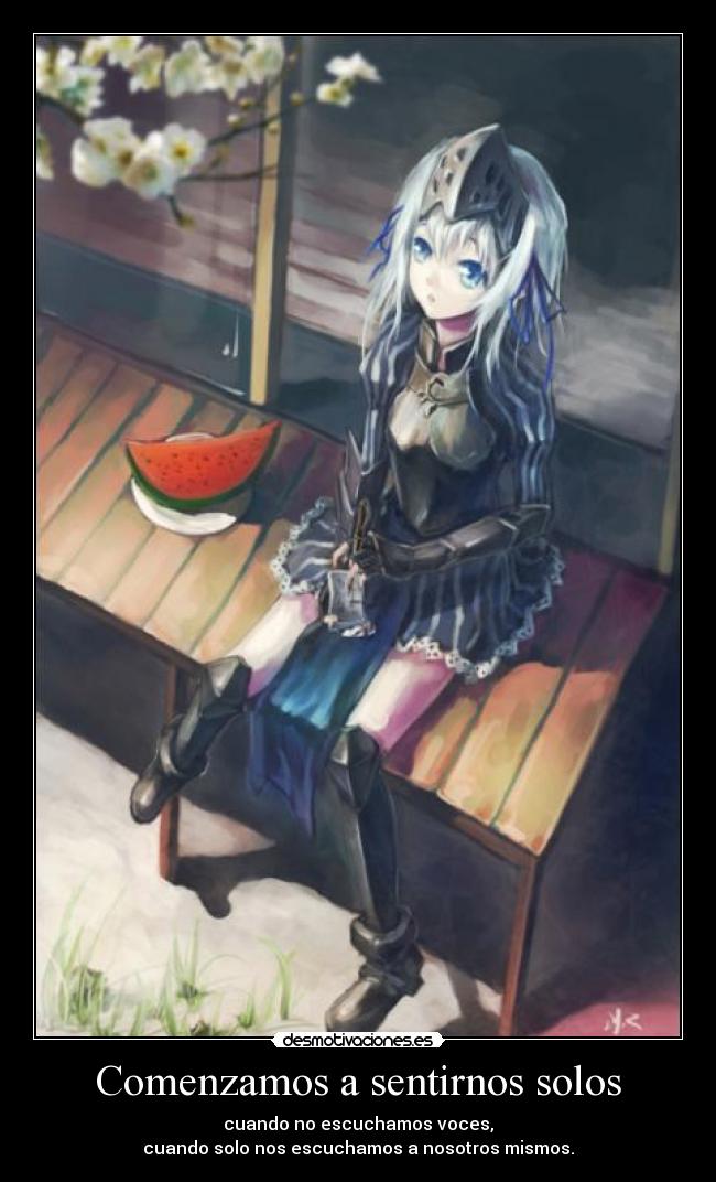 Comenzamos a sentirnos solos - cuando no escuchamos voces,
cuando solo nos escuchamos a nosotros mismos.