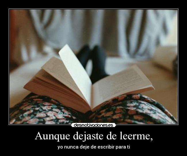 Aunque dejaste de leerme, - yo nunca deje de escribir para ti