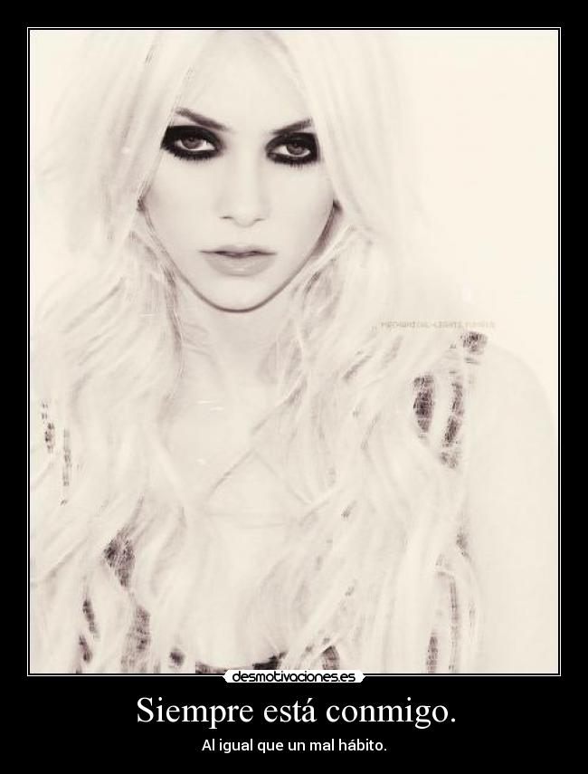 Siempre está conmigo. - Al igual que un mal hábito.