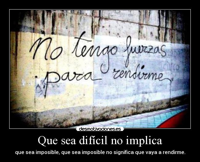 Que sea difícil no implica - que sea imposible, que sea imposible no significa que vaya a rendirme.