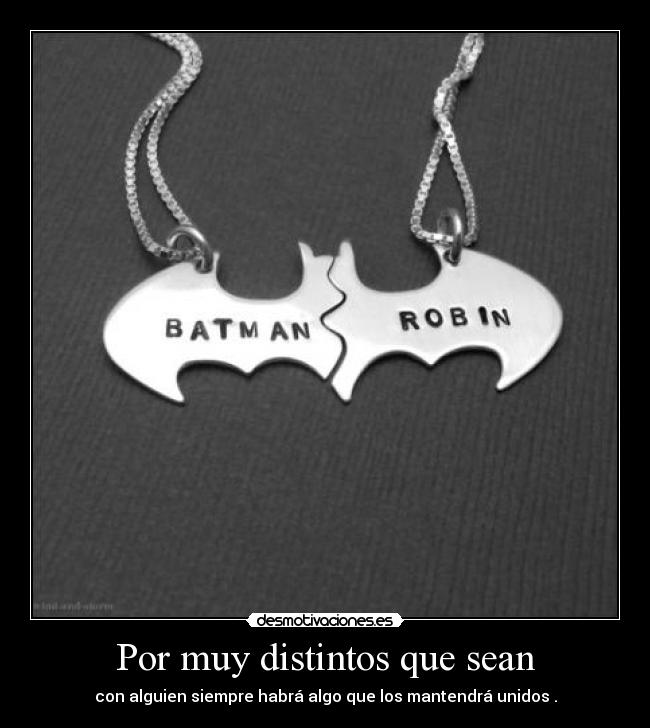 Por muy distintos que sean - con alguien siempre habrá algo que los mantendrá unidos .