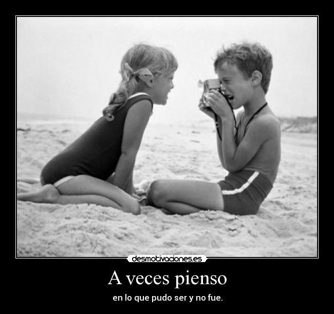 A veces pienso - en lo que pudo ser y no fue.