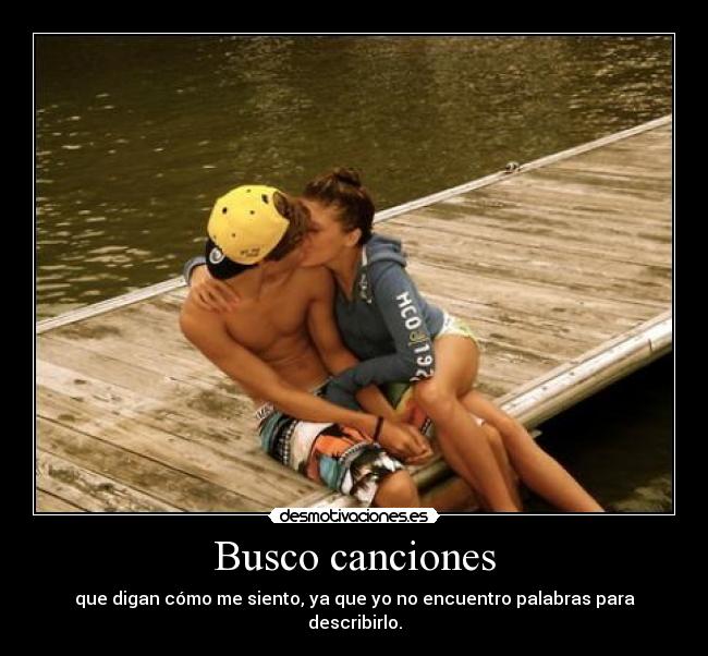 Busco canciones - que digan cómo me siento, ya que yo no encuentro palabras para describirlo.