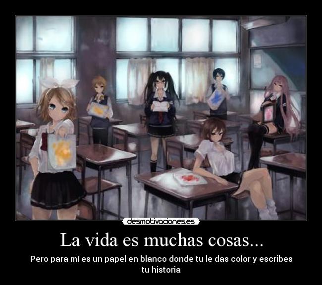 La vida es muchas cosas... - Pero para mí es un papel en blanco donde tu le das color y escribes tu historia