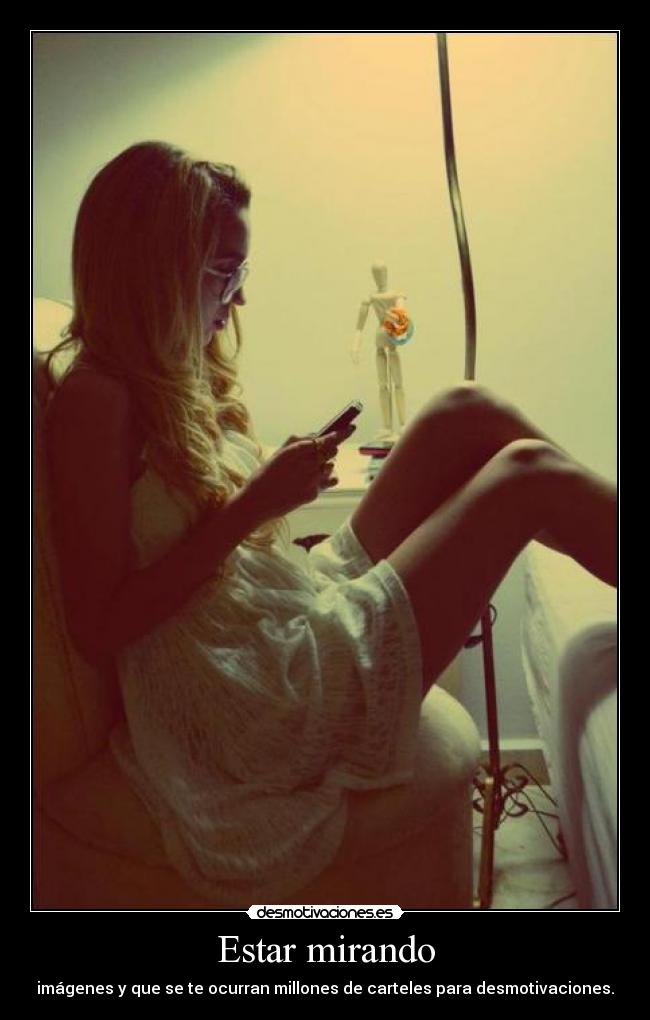 Estar mirando - imágenes y que se te ocurran millones de carteles para desmotivaciones.