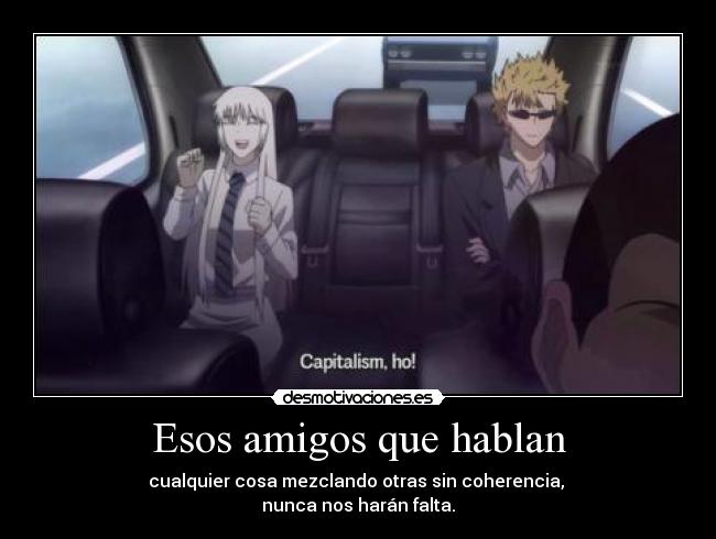 Esos amigos que hablan - cualquier cosa mezclando otras sin coherencia,
nunca nos harán falta.