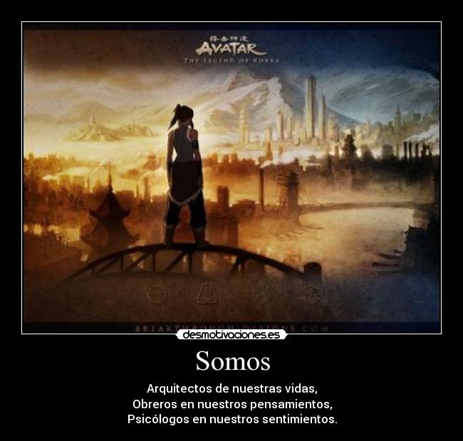 Somos - Arquitectos de nuestras vidas,
Obreros en nuestros pensamientos,
Psicólogos en nuestros sentimientos.