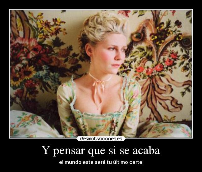 Y pensar que si se acaba - el mundo este será tu último cartel