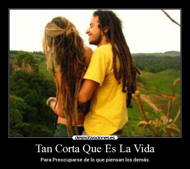 Tan Corta Que Es La Vida - Para Preocuparse de lo que piensan los demás.