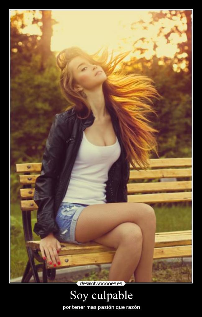 Soy culpable - por tener mas pasión que razón