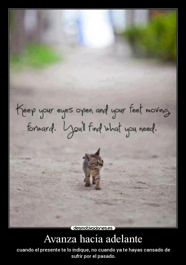 Avanza hacia adelante - cuando el presente te lo indique, no cuando ya te hayas cansado de
sufrir por el pasado.