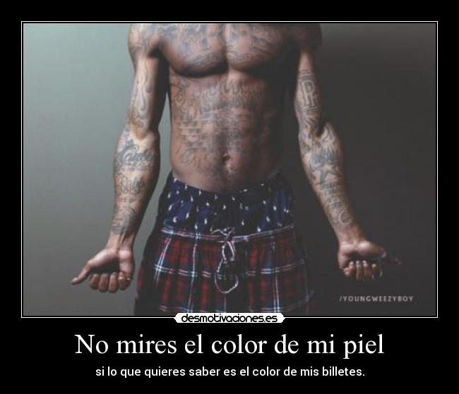 No mires el color de mi piel - si lo que quieres saber es el color de mis billetes.