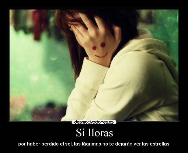 Si lloras - por haber perdido el sol, las lágrimas no te dejarán ver las estrellas.