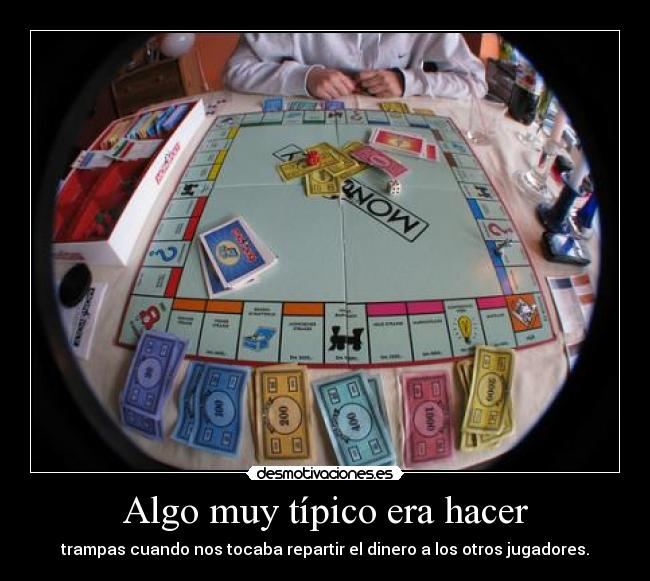 Algo muy típico era hacer - trampas cuando nos tocaba repartir el dinero a los otros jugadores.