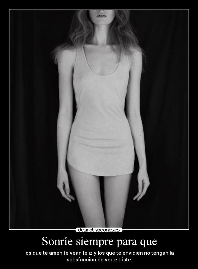 Sonríe siempre para que - los que te amen te vean feliz y los que te envidien no tengan la
satisfacción de verte triste.