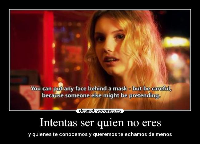 Intentas ser quien no eres - y quienes te conocemos y queremos te echamos de menos