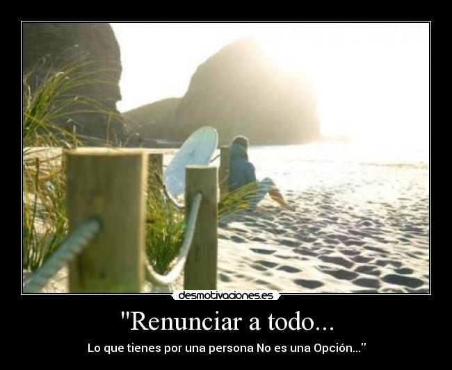 Renunciar a todo... - Lo que tienes por una persona No es una Opción...