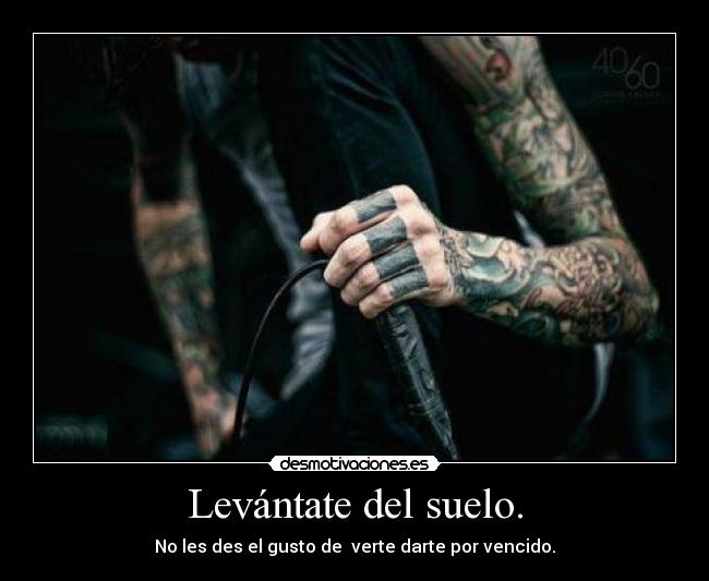 Levántate del suelo. - No les des el gusto de verte darte por vencido.
