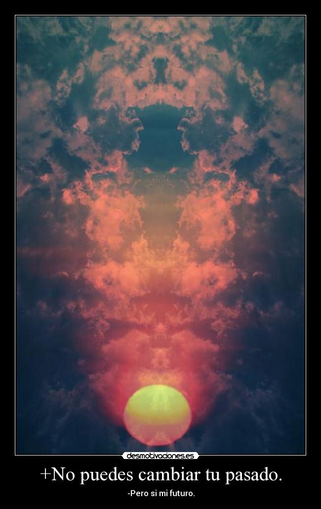 +No puedes cambiar tu pasado. - -Pero si mi futuro.