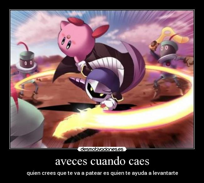 aveces cuando caes - quien crees que te va a patear es quien te ayuda a levantarte