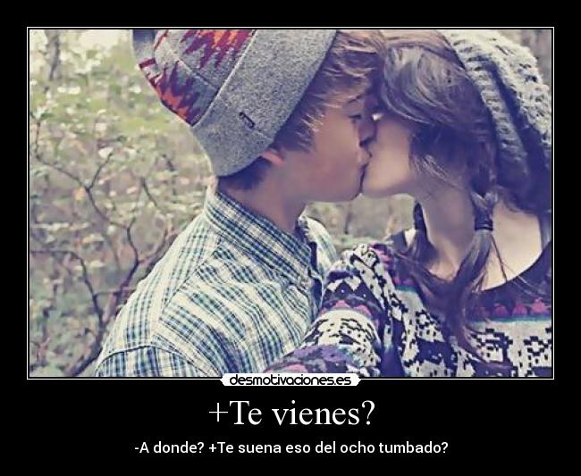 +Te vienes? - -A donde? +Te suena eso del ocho tumbado?