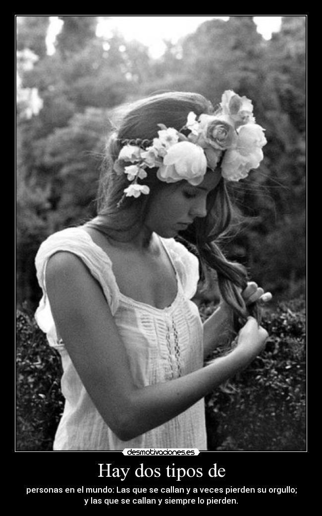 Hay dos tipos de - personas en el mundo: Las que se callan y a veces pierden su orgullo;
y las que se callan y siempre lo pierden.