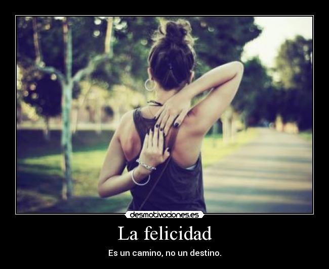 La felicidad - Es un camino, no un destino.