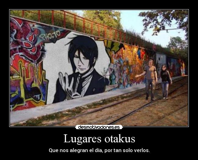 Lugares otakus - Que nos alegran el día, por tan solo verlos.
