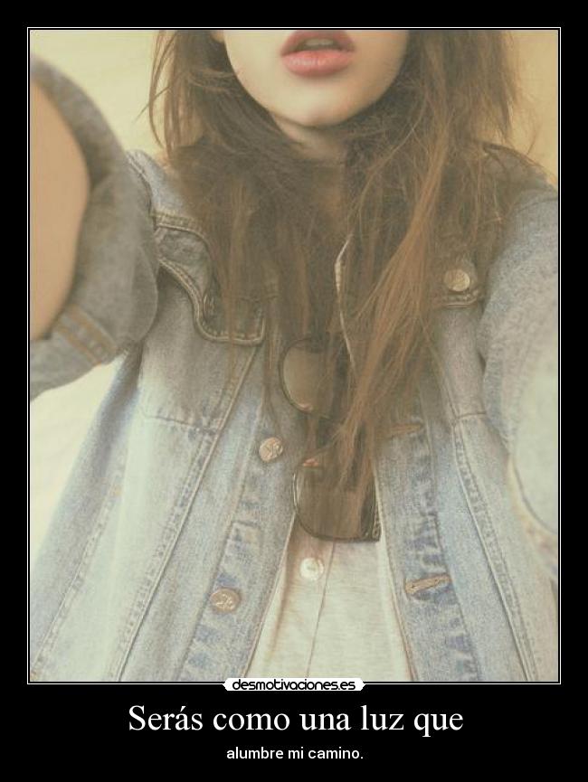 Serás como una luz que - alumbre mi camino.