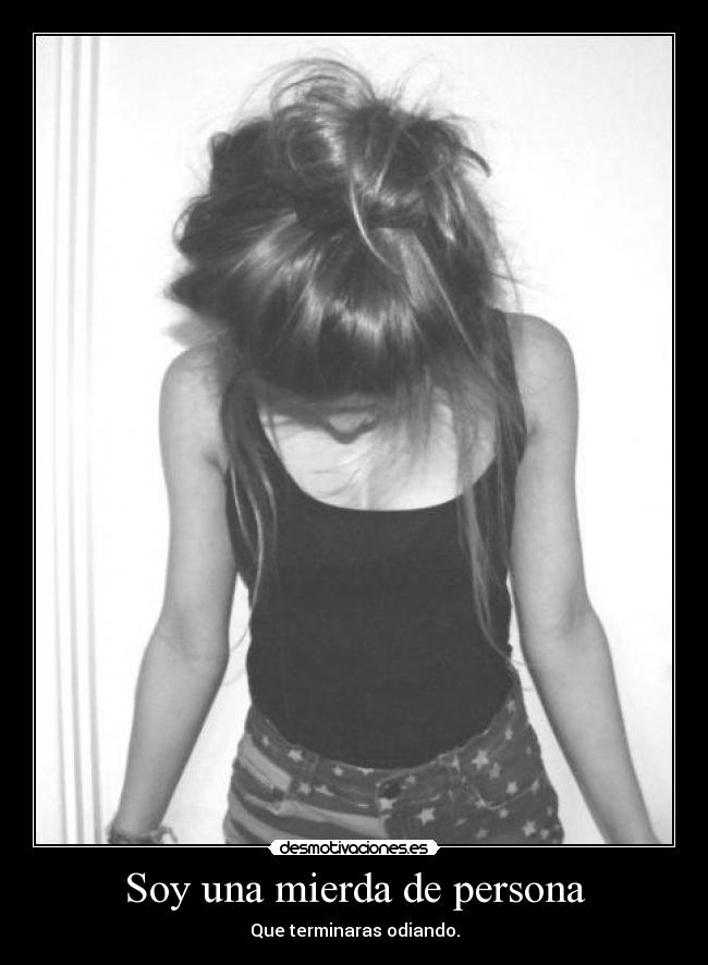 Soy una mierda de persona - Que terminaras odiando.