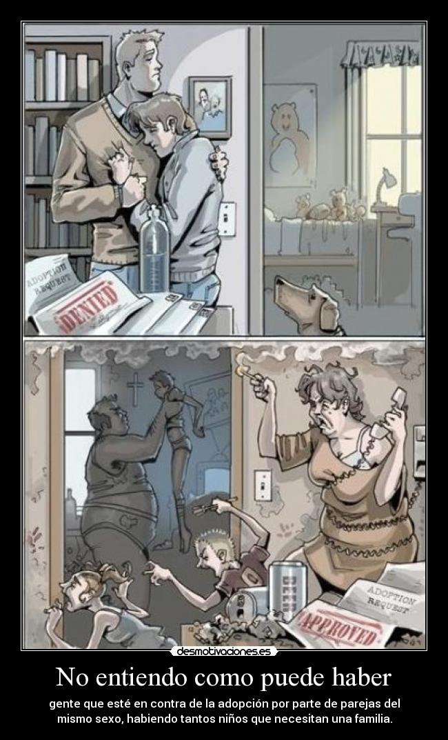 No entiendo como puede haber - gente que esté en contra de la adopción por parte de parejas del
mismo sexo, habiendo tantos niños que necesitan una familia.