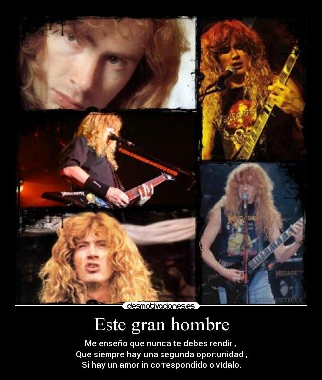 Este gran hombre - Me enseño que nunca te debes rendir ,
Que siempre hay una segunda oportunidad ,
Si hay un amor in correspondido olvídalo.