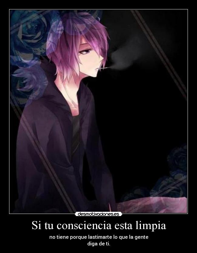 Si tu consciencia esta limpia - no tiene porque lastimarte lo que la gente
diga de ti.