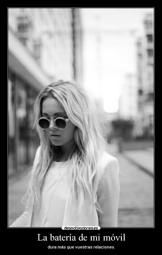 La batería de mi móvil - dura más que vuestras relaciones.