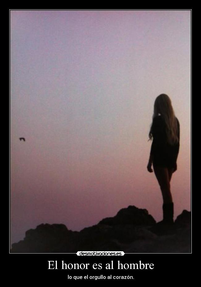El honor es al hombre - lo que el orgullo al corazón.