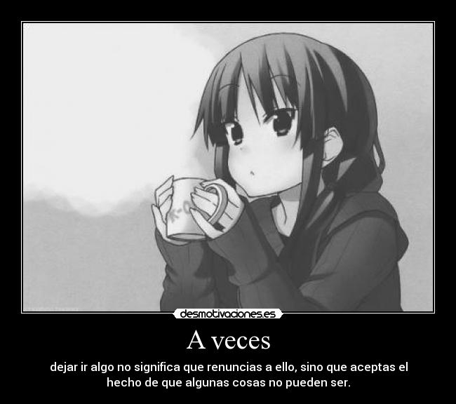 A veces - dejar ir algo no significa que renuncias a ello, sino que aceptas el
hecho de que algunas cosas no pueden ser.