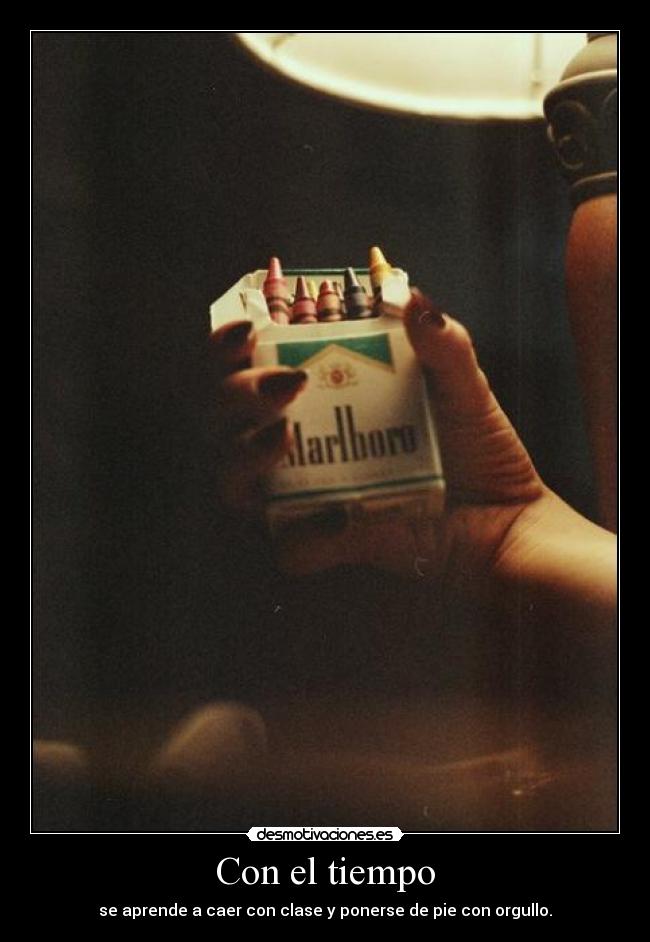 Con el tiempo - se aprende a caer con clase y ponerse de pie con orgullo.