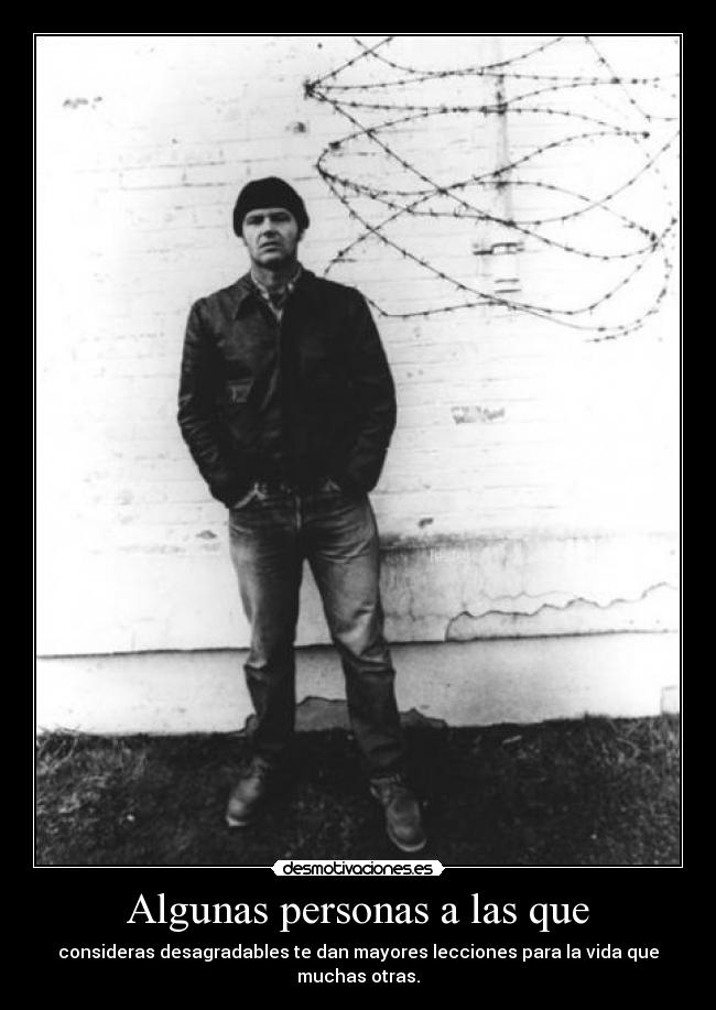 Algunas personas a las que - consideras desagradables te dan mayores lecciones para la vida que muchas otras.