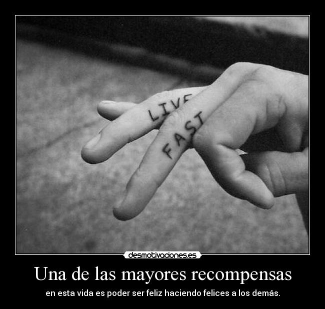 Una de las mayores recompensas - en esta vida es poder ser feliz haciendo felices a los demás.