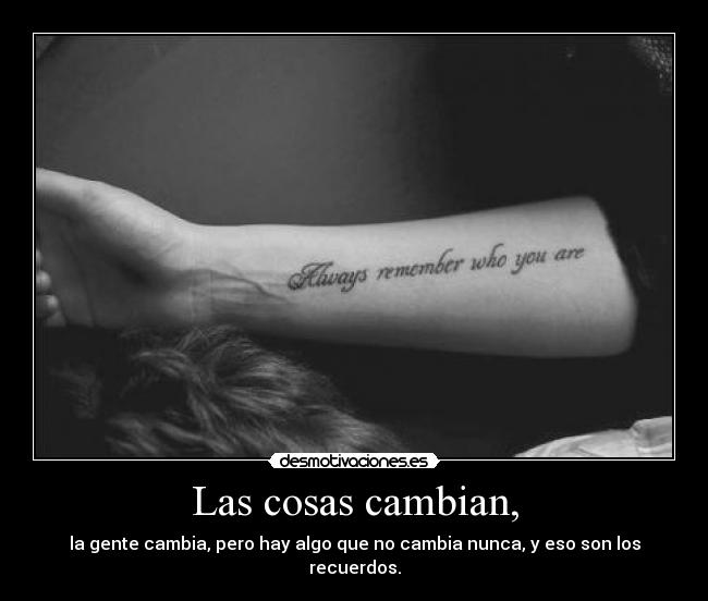 Las cosas cambian, - la gente cambia, pero hay algo que no cambia nunca, y eso son los recuerdos.