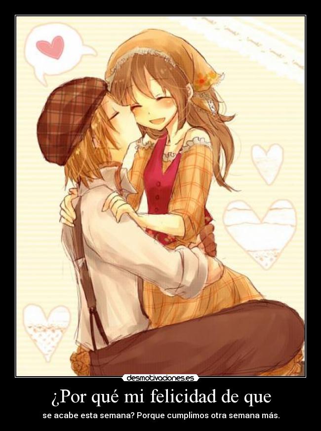 ¿Por qué mi felicidad de que - se acabe esta semana? Porque cumplimos otra semana más.