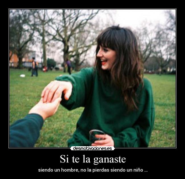 Si te la ganaste - siendo un hombre, no la pierdas siendo un niño ...