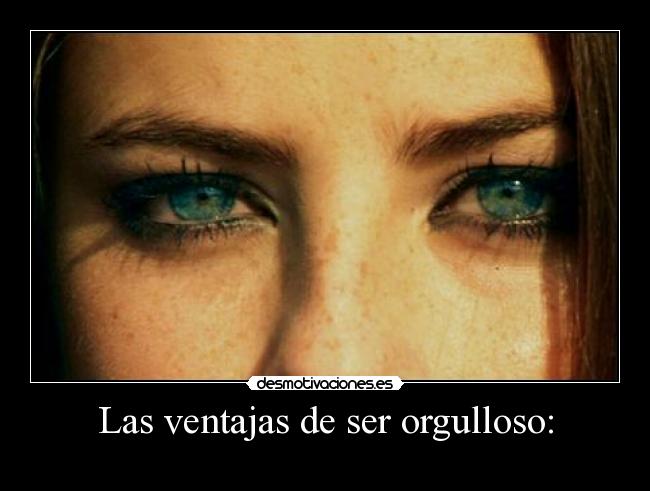 Las ventajas de ser orgulloso: -