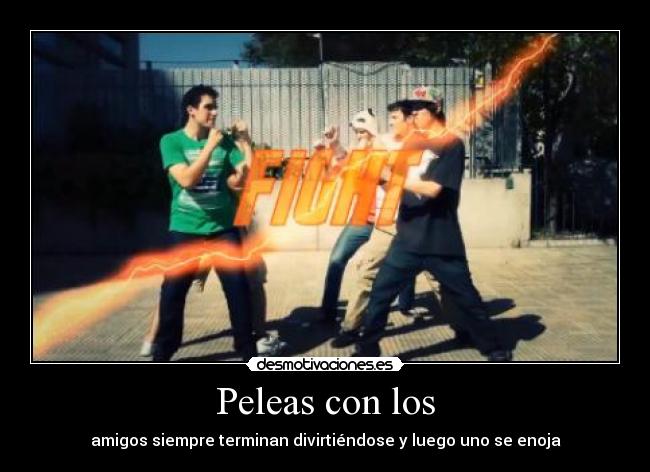 Peleas con los - amigos siempre terminan divirtiéndose y luego uno se enoja