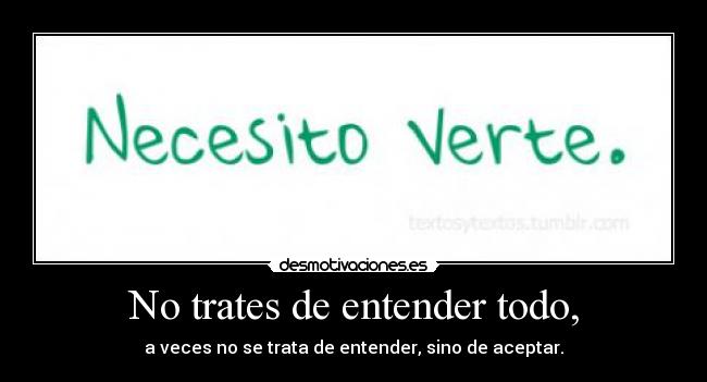 No trates de entender todo, - a veces no se trata de entender, sino de aceptar.