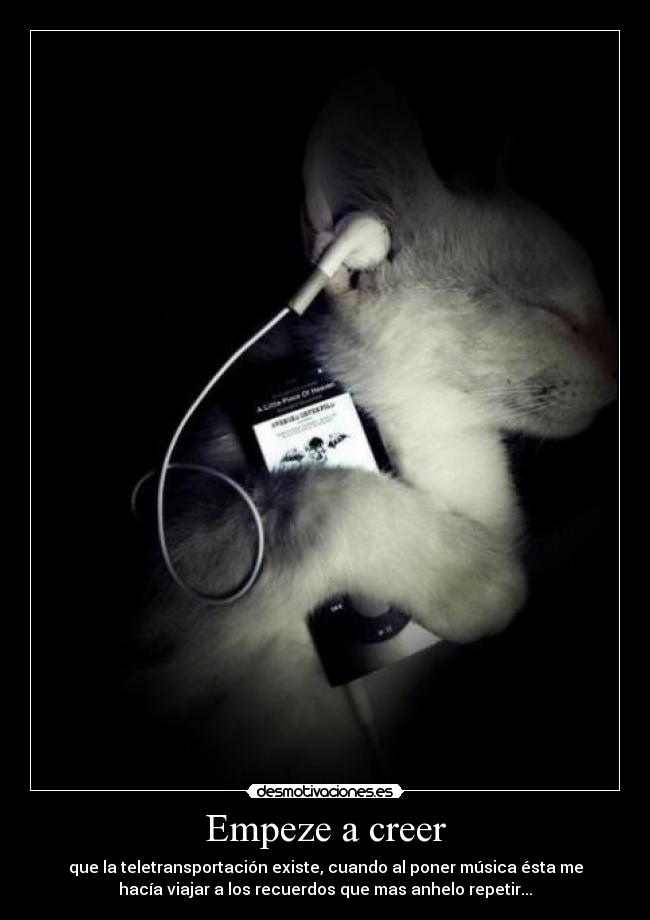 Empeze a creer - que la teletransportación existe, cuando al poner música ésta me
hacía viajar a los recuerdos que mas anhelo repetir...