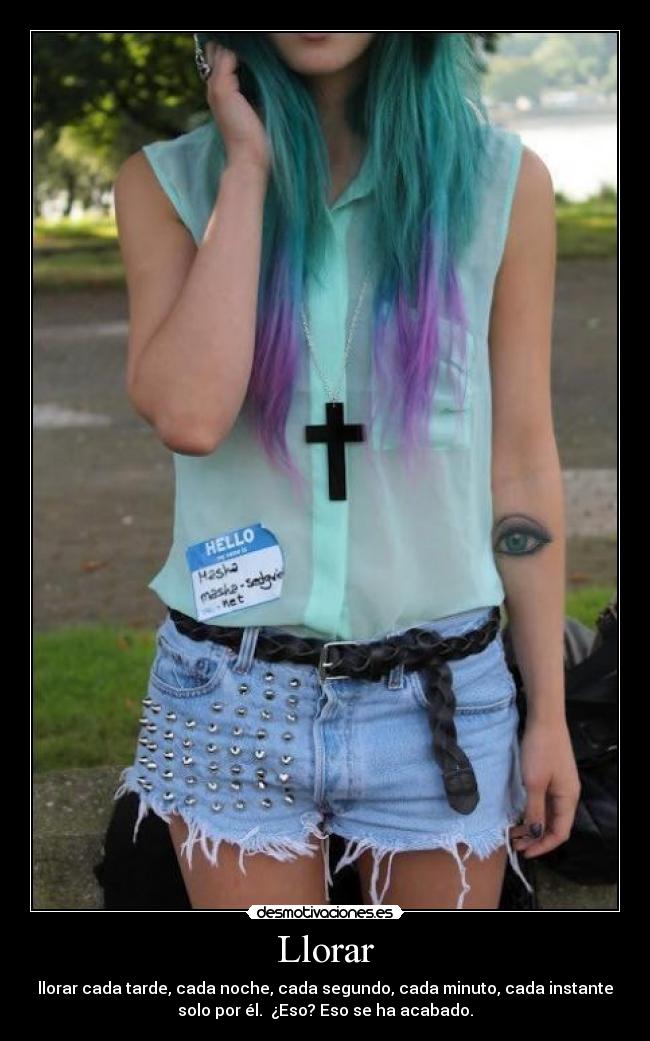 Llorar - llorar cada tarde, cada noche, cada segundo, cada minuto, cada instante
solo por él. ¿Eso? Eso se ha acabado.