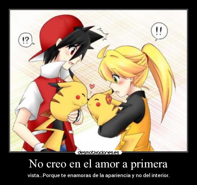 No creo en el amor a primera - vista...Porque te enamoras de la apariencia y no del interior.