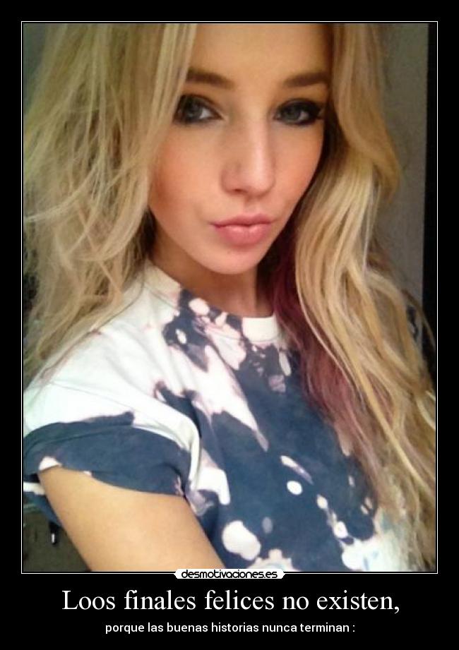 Loos finales felices no existen, - porque las buenas historias nunca terminan :